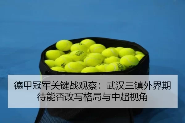 德甲冠军关键战观察：武汉三镇外界期待能否改写格局与中超视角