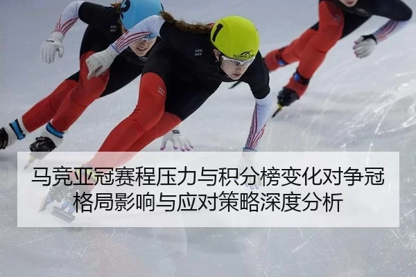 马竞亚冠赛程压力与积分榜变化对争冠格局影响与应对策略深度分析